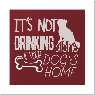 It's not drinking alone if your dog is home Posters and Art